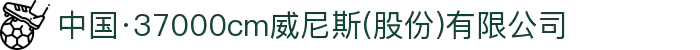 中国·37000cm威尼斯(股份)有限公司